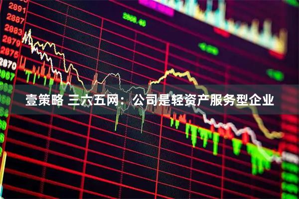 壹策略 三六五网：公司是轻资产服务型企业