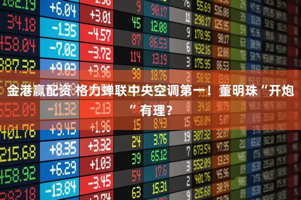 金港赢配资 格力蝉联中央空调第一！董明珠“开炮”有理？