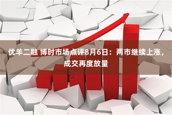 优羊二融 博时市场点评8月6日：两市继续上涨，成交再度放量