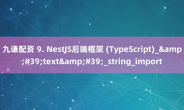 九谦配资 9. NestJS后端框架 (TypeScript)_&#39;text&#39;_string_import
