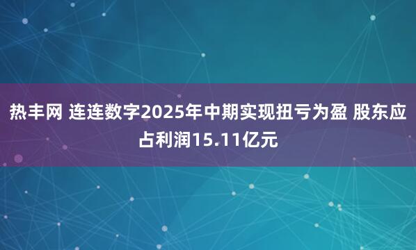 热丰网 连连数字2025年中期实现扭亏为盈 股东应占利润15.11亿元