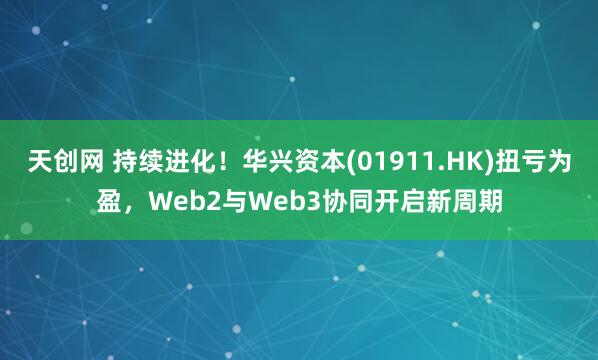 天创网 持续进化！华兴资本(01911.HK)扭亏为盈，Web2与Web3协同开启新周期
