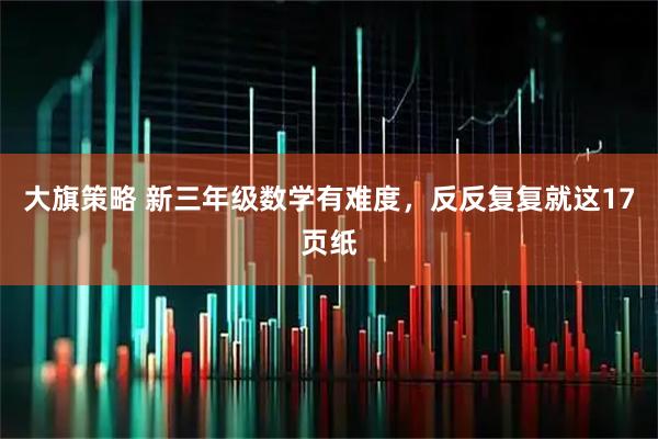 大旗策略 新三年级数学有难度，反反复复就这17页纸