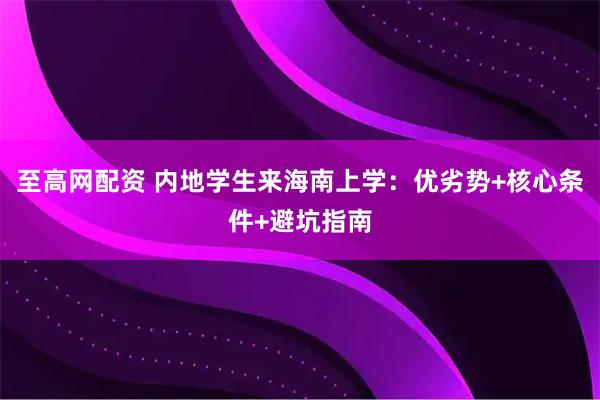 至高网配资 内地学生来海南上学:优劣势+核心条件+避坑指南